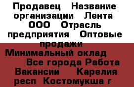 Продавец › Название организации ­ Лента, ООО › Отрасль предприятия ­ Оптовые продажи › Минимальный оклад ­ 20 000 - Все города Работа » Вакансии   . Карелия респ.,Костомукша г.